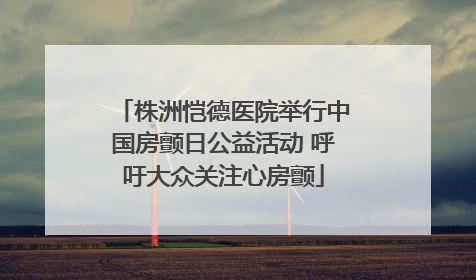 株洲恺德医院举行中国房颤日公益活动 呼吁大众关注心房颤