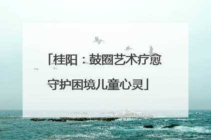 桂阳：鼓圈艺术疗愈守护困境儿童心灵