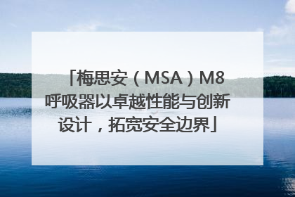 梅思安（MSA）M8呼吸器以卓越性能与创新设计，拓宽安全边界