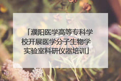 濮阳医学高等专科学校开展医学分子生物学实验室科研仪器培训