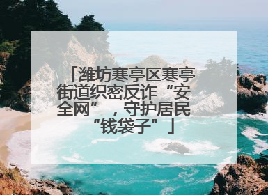 潍坊寒亭区寒亭街道织密反诈“安全网”，守护居民“钱袋子”