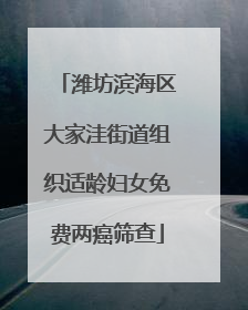潍坊滨海区大家洼街道组织适龄妇女免费两癌筛查