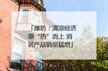 潍坊：清凉经济乘“热”而上 消暑产品销量猛增