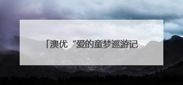 澳优“爱的童梦巡游记”公益行走进怀化溆浦