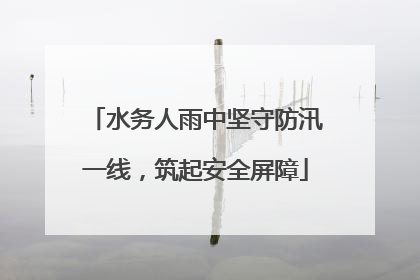 水务人雨中坚守防汛一线，筑起安全屏障
