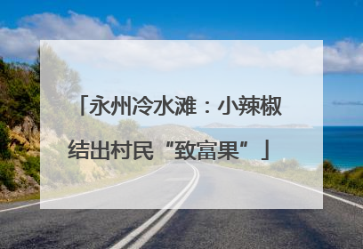 永州冷水滩：小辣椒结出村民“致富果”