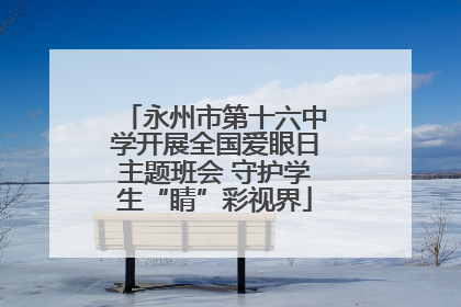 永州市第十六中学开展全国爱眼日主题班会 守护学生“睛”彩视界