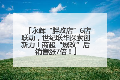 永辉“胖改店”6店联动，世纪联华探索创新力！商超“爆改”后销售涨7倍！