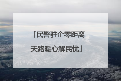 民警驻企零距离 天路暖心解民忧