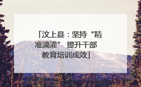 汶上县：坚持“精准滴灌” 提升干部教育培训成效