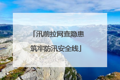 汛前拉网查隐患 筑牢防汛安全线