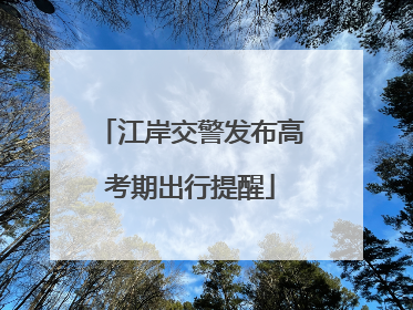 江岸交警发布高考期出行提醒