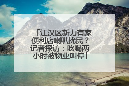 江汉区新力有家便利店喇叭扰民？记者探访：吆喝两小时被物业叫停
