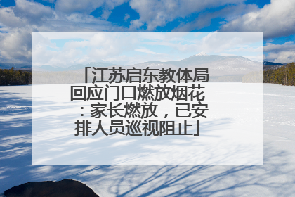 江苏启东教体局回应门口燃放烟花：家长燃放，已安排人员巡视阻止