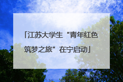 江苏大学生“青年红色筑梦之旅”在宁启动