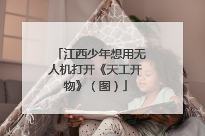 江西少年想用无人机打开《天工开物》（图）