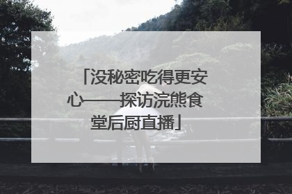 没秘密吃得更安心——探访浣熊食堂后厨直播