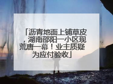 沥青地面上铺草皮，湖南邵阳一小区现荒唐一幕！业主质疑为应付验收