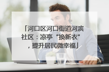 河口区河口街道河滨社区：凉亭“换新衣”，提升居民微幸福