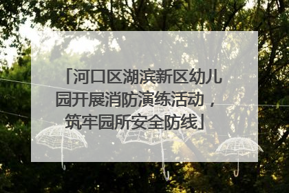 河口区湖滨新区幼儿园开展消防演练活动，筑牢园所安全防线