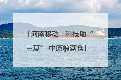 河南移动：科技助“三夏” 中原粮满仓