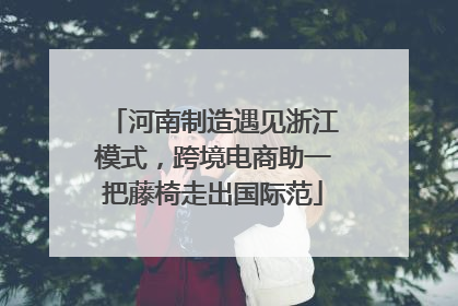 河南制造遇见浙江模式，跨境电商助一把藤椅走出国际范