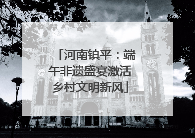 河南镇平：端午非遗盛宴激活乡村文明新风