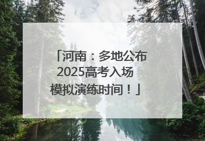 河南：多地公布2025高考入场模拟演练时间！