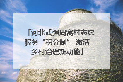 河北武强周窝村志愿服务“积分制” 激活乡村治理新动能