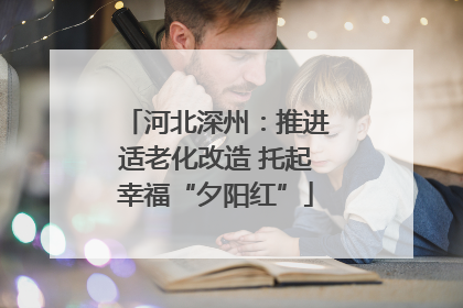 河北深州：推进适老化改造 托起幸福“夕阳红”