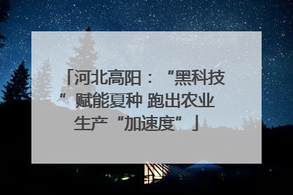 河北高阳：“黑科技”赋能夏种 跑出农业生产“加速度”