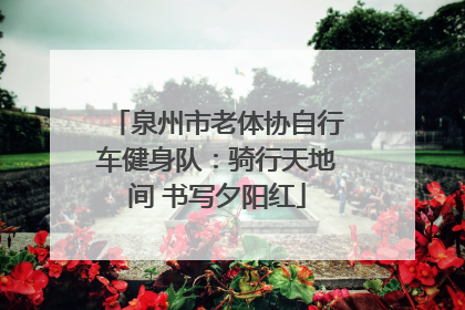 泉州市老体协自行车健身队：骑行天地间 书写夕阳红