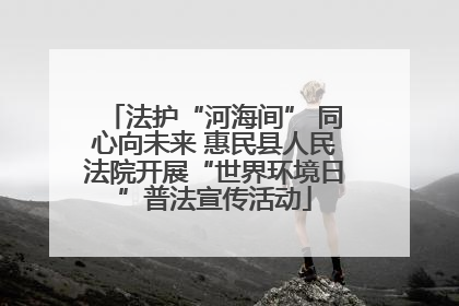 法护“河海间” 同心向未来 惠民县人民法院开展“世界环境日”普法宣传活动