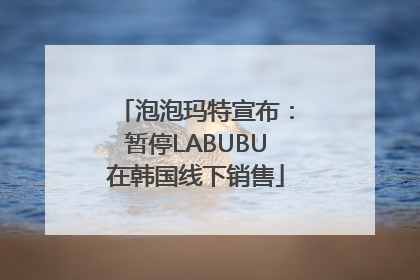 泡泡玛特宣布：暂停LABUBU在韩国线下销售