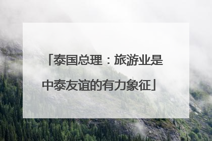 泰国总理：旅游业是中泰友谊的有力象征