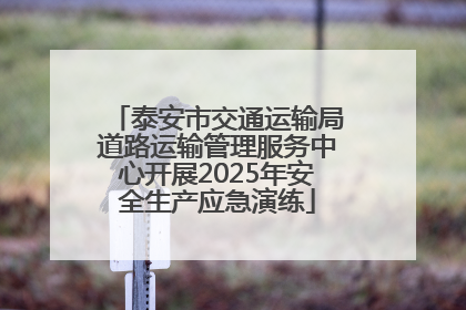 泰安市交通运输局道路运输管理服务中心开展2025年安全生产应急演练