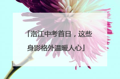 洛江中考首日，这些身影格外温暖人心