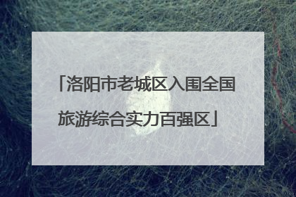 洛阳市老城区入围全国旅游综合实力百强区