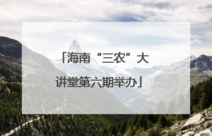 海南“三农”大讲堂第六期举办
