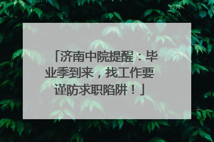 济南中院提醒：毕业季到来，找工作要谨防求职陷阱！
