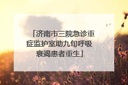 济南市三院急诊重症监护室助九旬呼吸衰竭患者重生