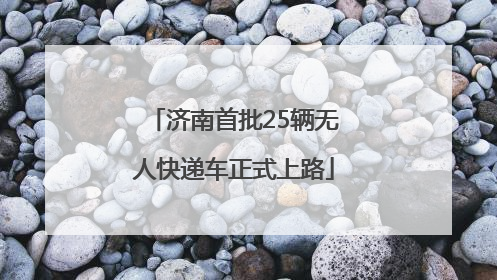 济南首批25辆无人快递车正式上路