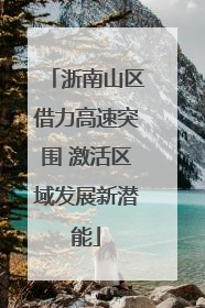 浙南山区借力高速突围 激活区域发展新潜能