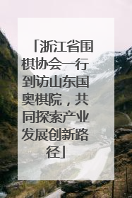 浙江省围棋协会一行到访山东国奥棋院，共同探索产业发展创新路径