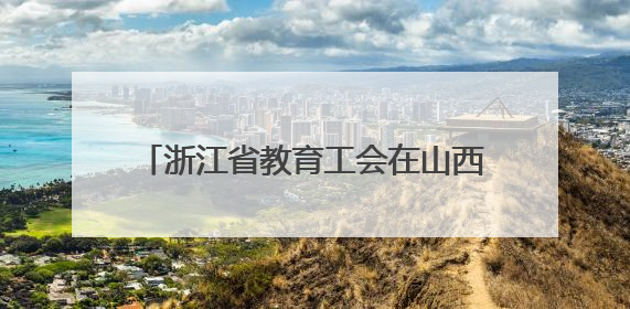 浙江省教育工会在山西开展送教志愿服务活动