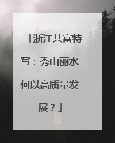 浙江共富特写：秀山丽水何以高质量发展？