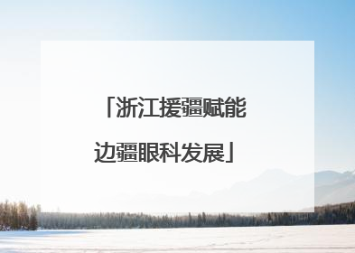 浙江援疆赋能边疆眼科发展
