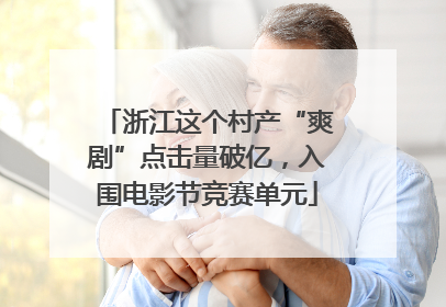 浙江这个村产“爽剧”点击量破亿，入围电影节竞赛单元