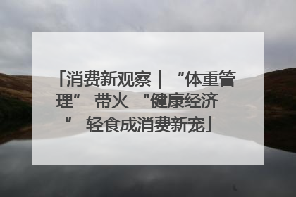 消费新观察｜“体重管理” 带火 “健康经济” 轻食成消费新宠