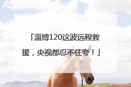 淄博120这波远程救援，央视都忍不住夸！